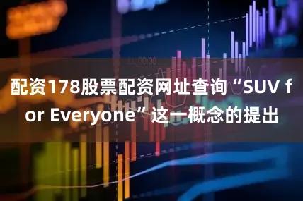 配资178股票配资网址查询“SUV for Everyone”这一概念的提出