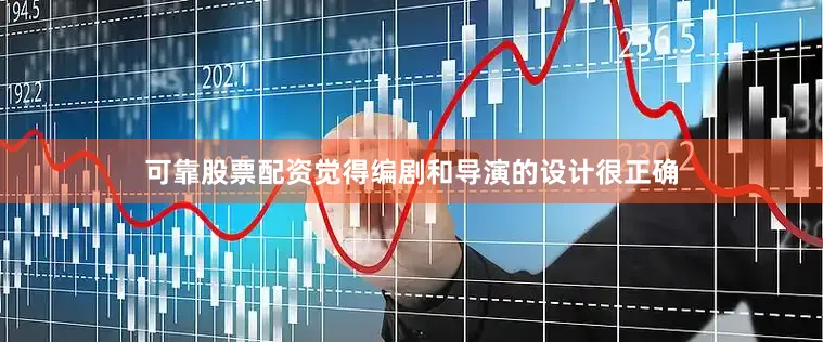 可靠股票配资觉得编剧和导演的设计很正确