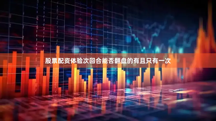 股票配资体验次回合能否翻盘的有且只有一次