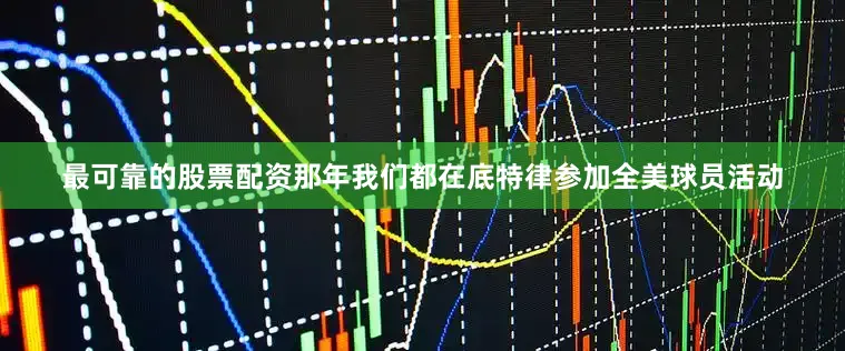 最可靠的股票配资那年我们都在底特律参加全美球员活动