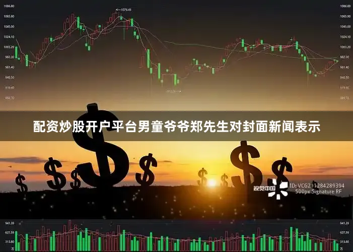 配资炒股开户平台男童爷爷郑先生对封面新闻表示