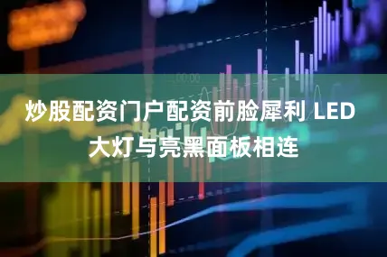 炒股配资门户配资前脸犀利 LED 大灯与亮黑面板相连