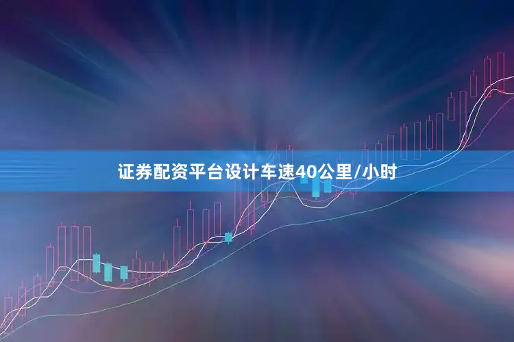 证券配资平台设计车速40公里/小时