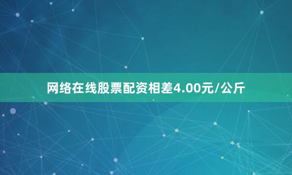 网络在线股票配资相差4.00元/公斤