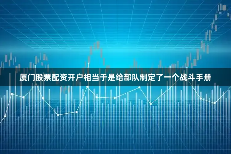 厦门股票配资开户相当于是给部队制定了一个战斗手册