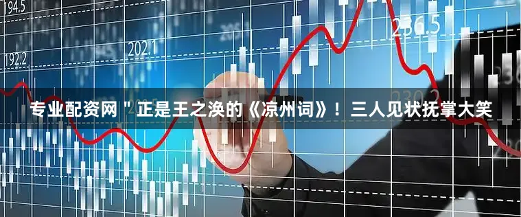 专业配资网＂正是王之涣的《凉州词》！三人见状抚掌大笑