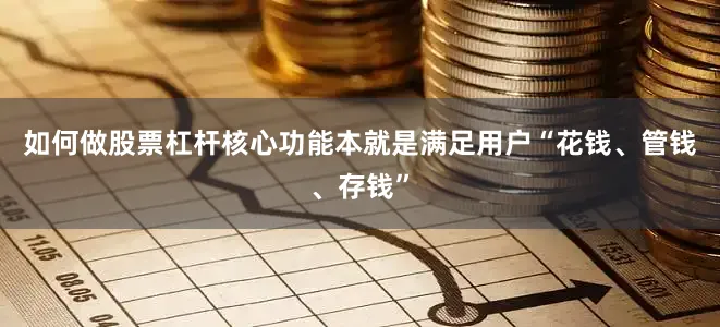 如何做股票杠杆核心功能本就是满足用户“花钱、管钱、存钱”