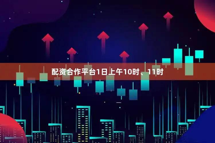 配资合作平台1日上午10时、11时