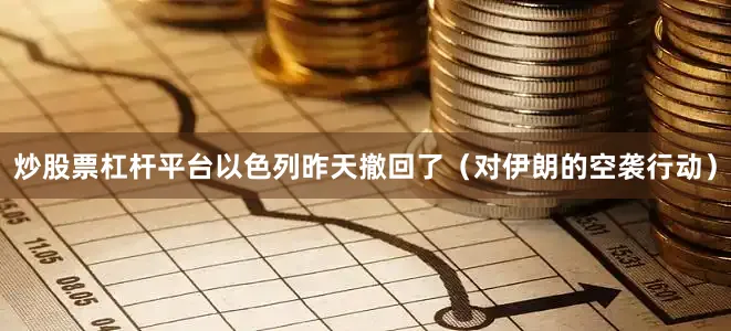 炒股票杠杆平台以色列昨天撤回了（对伊朗的空袭行动）