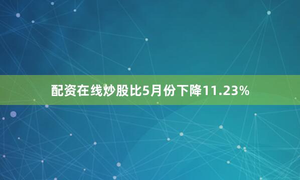 配资在线炒股比5月份下降11.23%