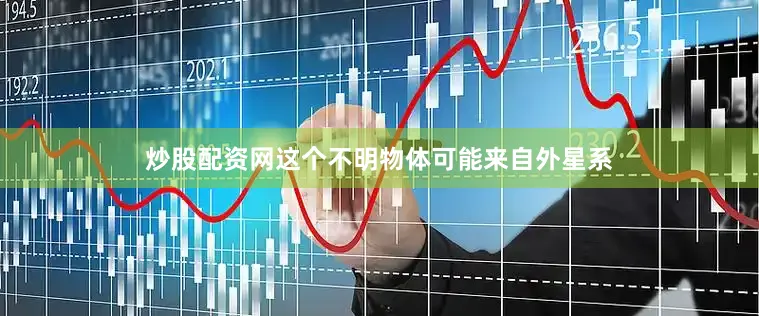 炒股配资网这个不明物体可能来自外星系