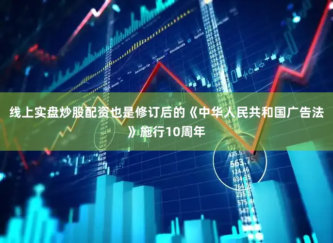 线上实盘炒股配资也是修订后的《中华人民共和国广告法》施行10周年
