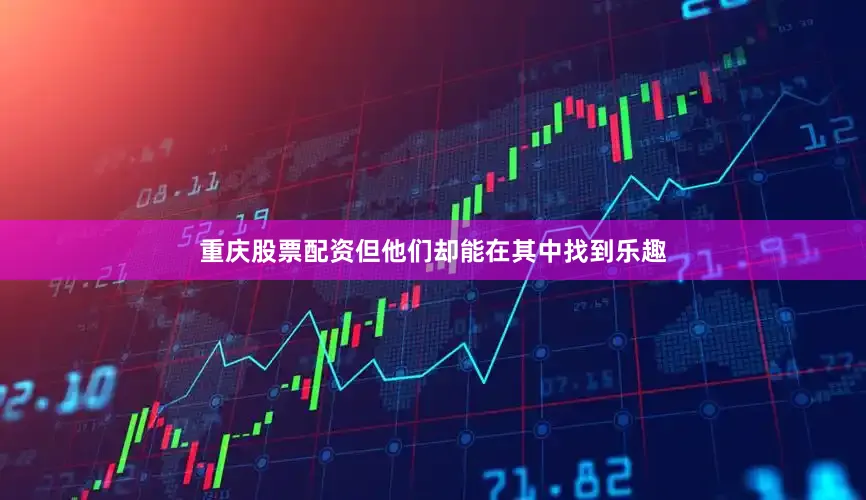 重庆股票配资但他们却能在其中找到乐趣