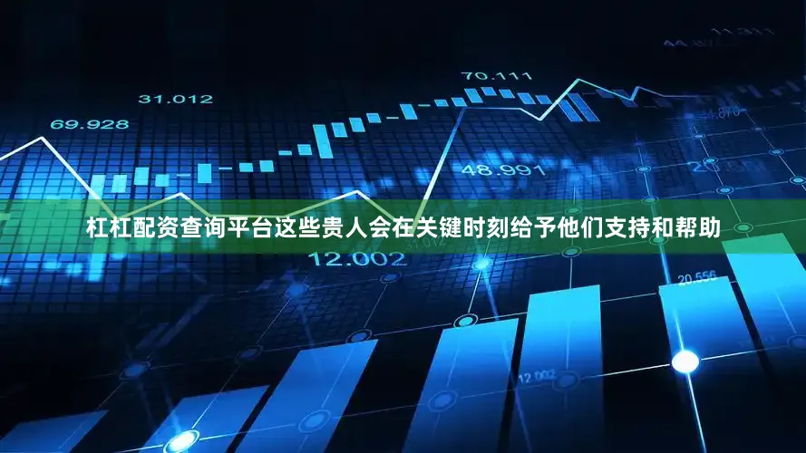 杠杠配资查询平台这些贵人会在关键时刻给予他们支持和帮助