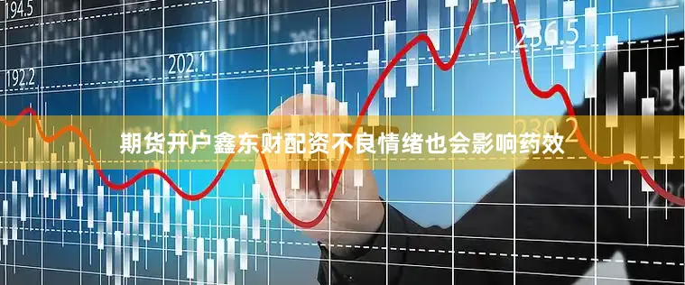 期货开户鑫东财配资不良情绪也会影响药效