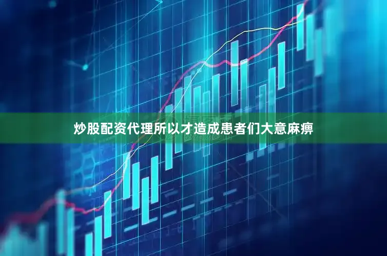 炒股配资代理所以才造成患者们大意麻痹