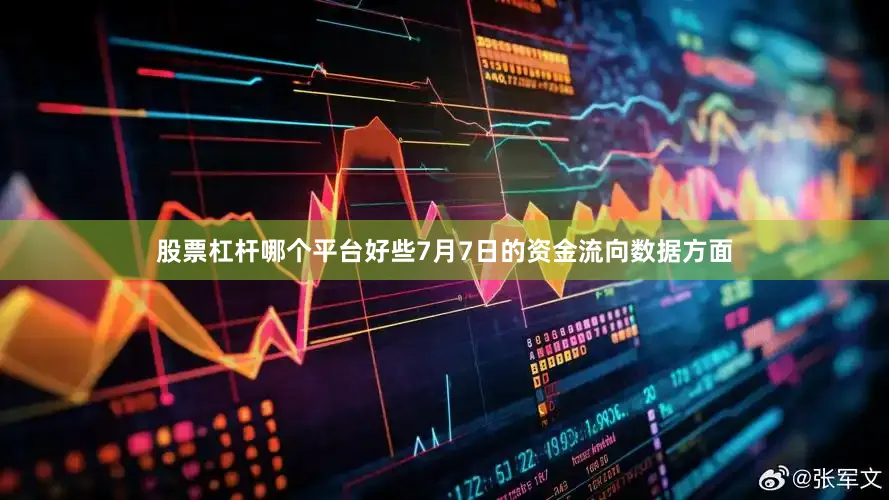 股票杠杆哪个平台好些7月7日的资金流向数据方面