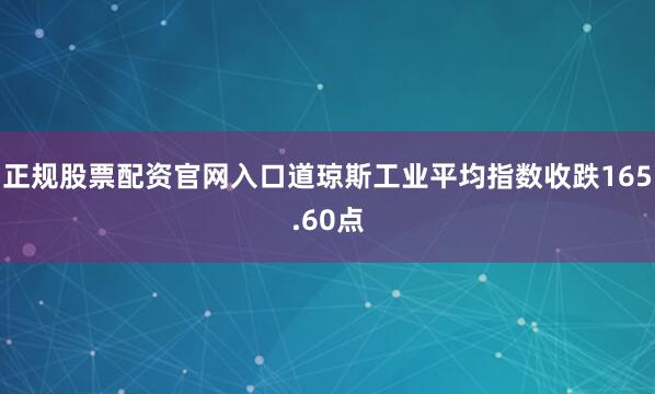 正规股票配资官网入口道琼斯工业平均指数收跌165.60点