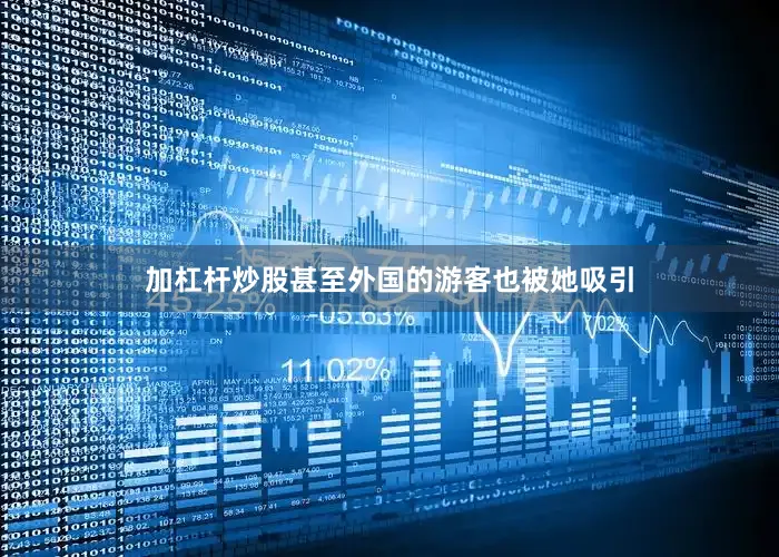加杠杆炒股甚至外国的游客也被她吸引