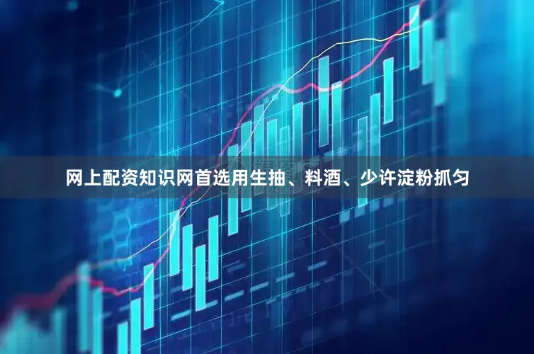 网上配资知识网首选用生抽、料酒、少许淀粉抓匀