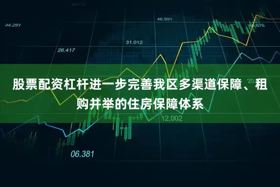 股票配资杠杆进一步完善我区多渠道保障、租购并举的住房保障体系