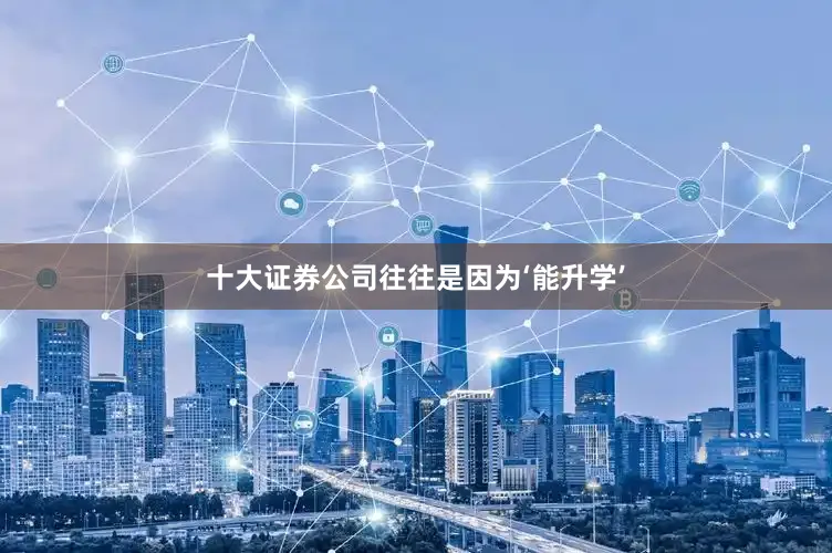 十大证券公司往往是因为‘能升学’