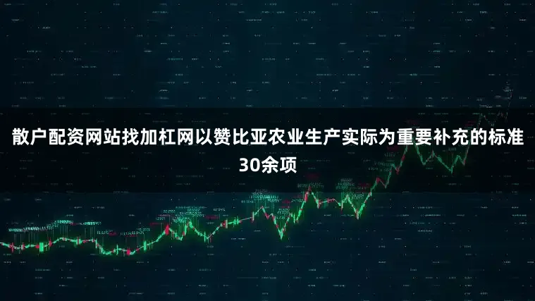 散户配资网站找加杠网以赞比亚农业生产实际为重要补充的标准30余项