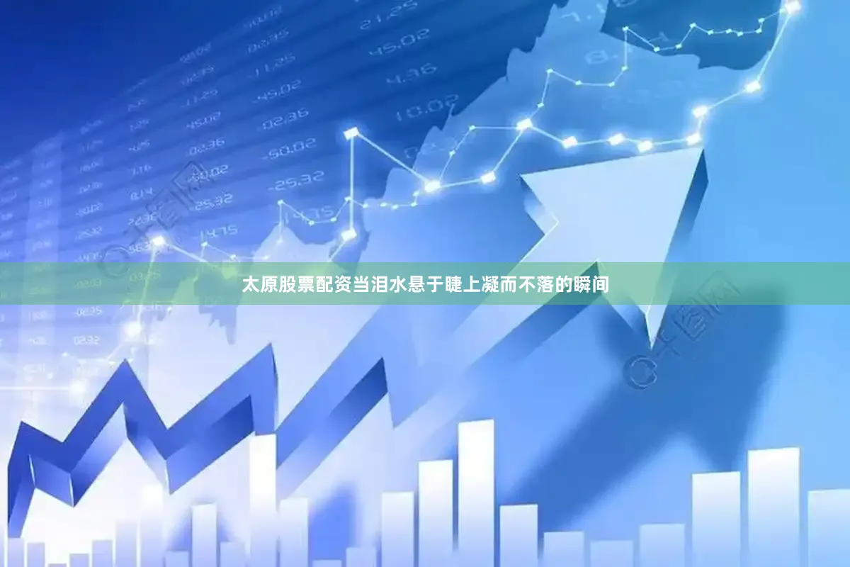 太原股票配资当泪水悬于睫上凝而不落的瞬间