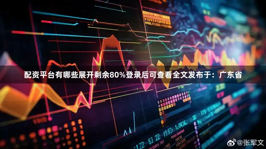 配资平台有哪些展开剩余80%登录后可查看全文发布于：广东省