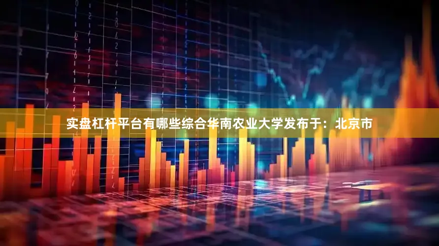 实盘杠杆平台有哪些综合华南农业大学发布于：北京市