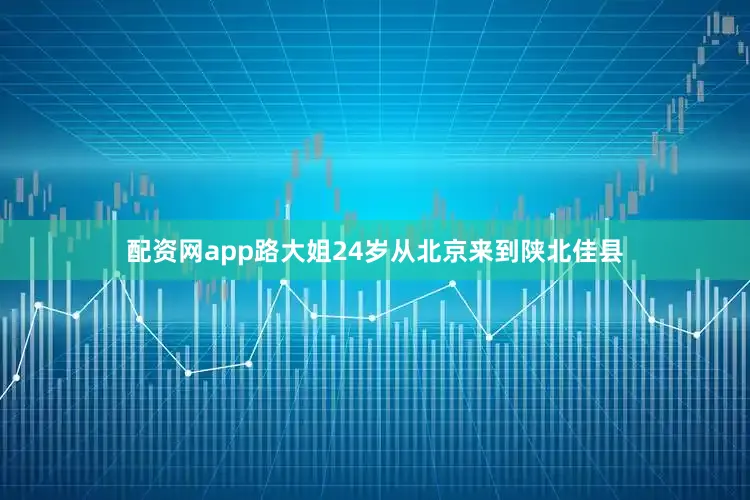 配资网app路大姐24岁从北京来到陕北佳县
