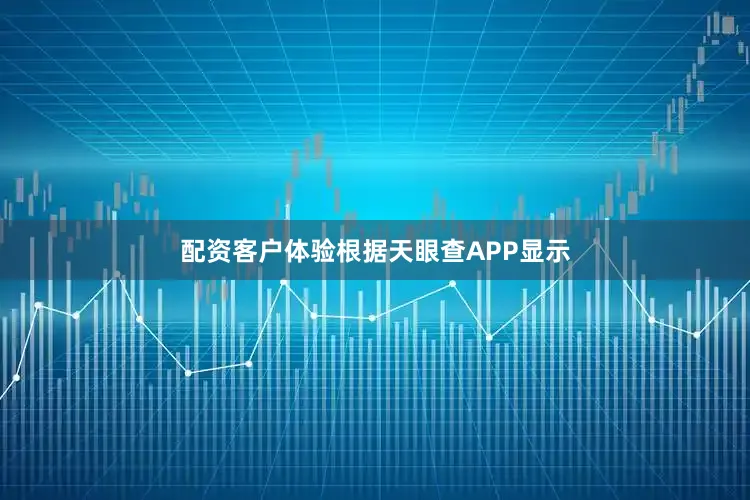 配资客户体验根据天眼查APP显示