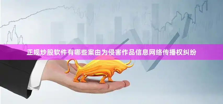 正规炒股软件有哪些案由为侵害作品信息网络传播权纠纷