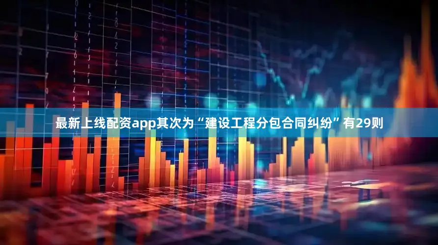 最新上线配资app其次为“建设工程分包合同纠纷”有29则