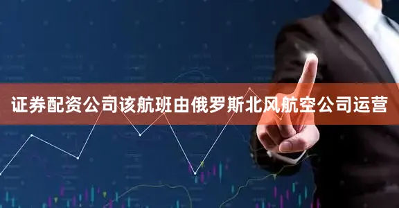 证券配资公司该航班由俄罗斯北风航空公司运营