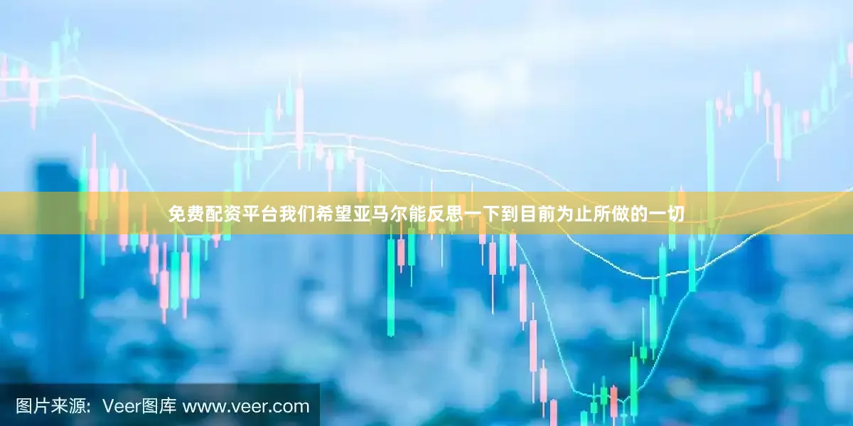 免费配资平台我们希望亚马尔能反思一下到目前为止所做的一切