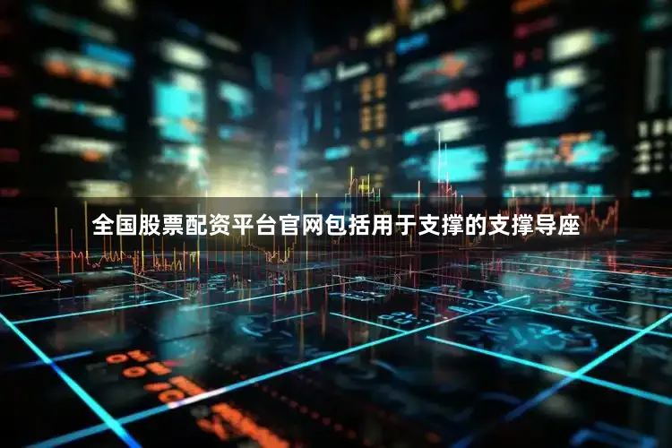 全国股票配资平台官网包括用于支撑的支撑导座