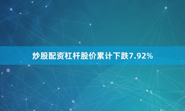 炒股配资杠杆股价累计下跌7.92%