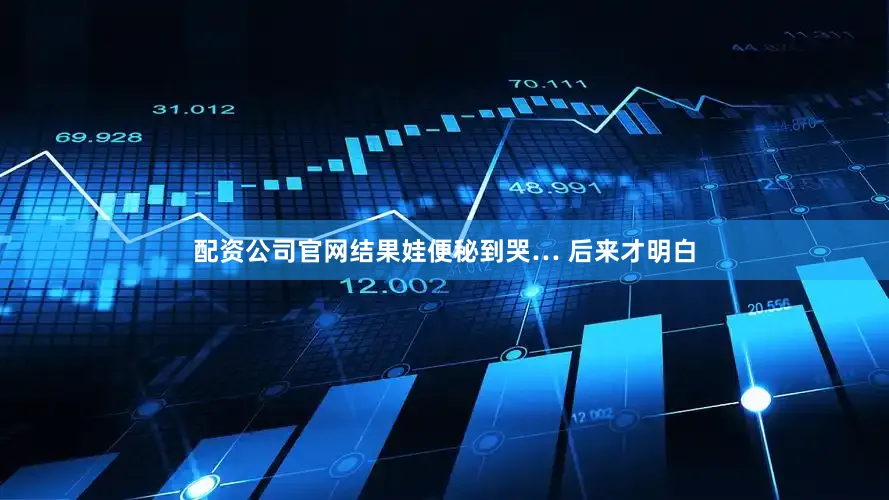 配资公司官网结果娃便秘到哭… 后来才明白