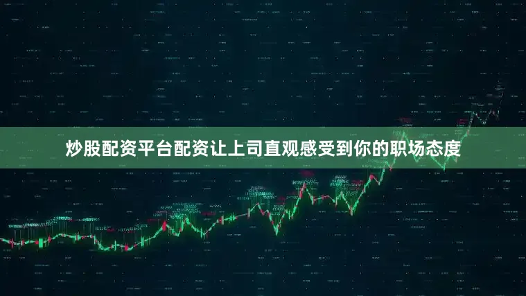 炒股配资平台配资让上司直观感受到你的职场态度