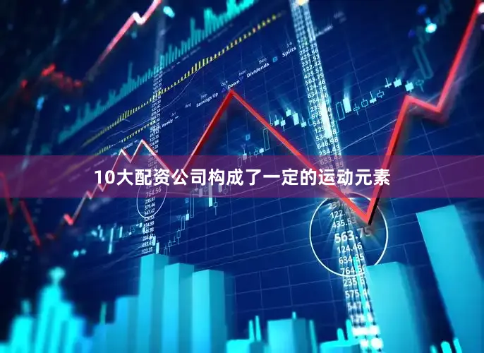 10大配资公司构成了一定的运动元素