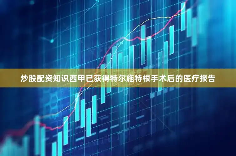 炒股配资知识西甲已获得特尔施特根手术后的医疗报告