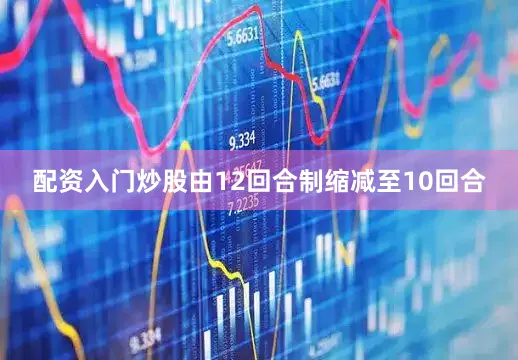 配资入门炒股由12回合制缩减至10回合