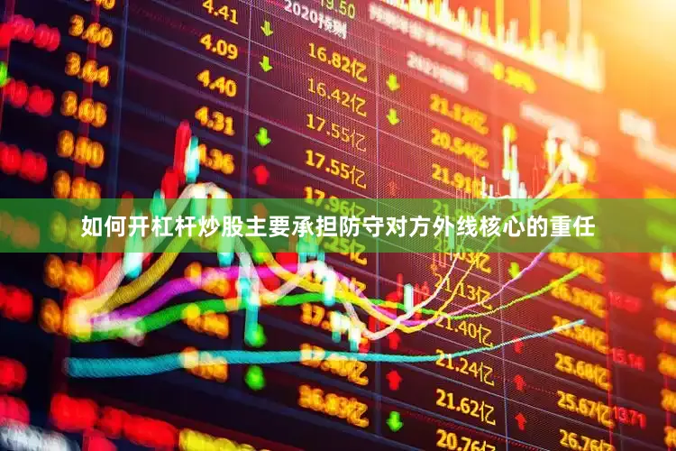 如何开杠杆炒股主要承担防守对方外线核心的重任