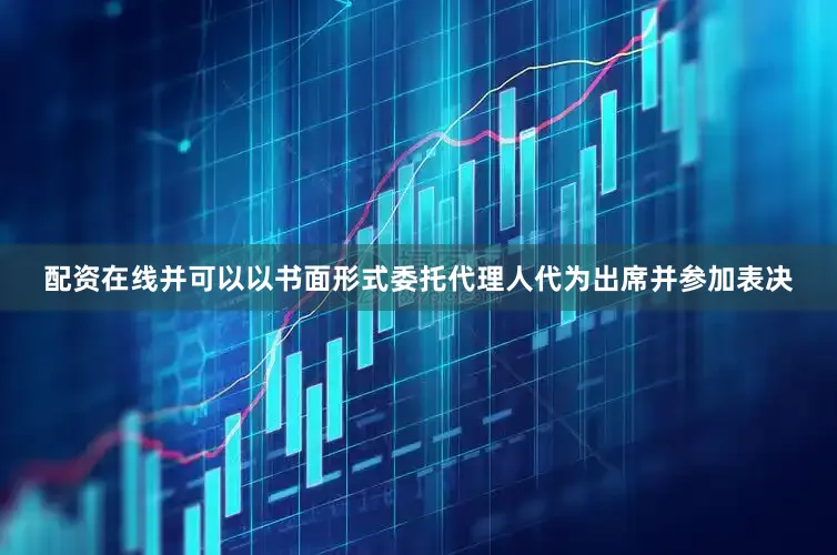 配资在线并可以以书面形式委托代理人代为出席并参加表决