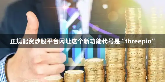 正规配资炒股平台网址这个新功能代号是“threepio”