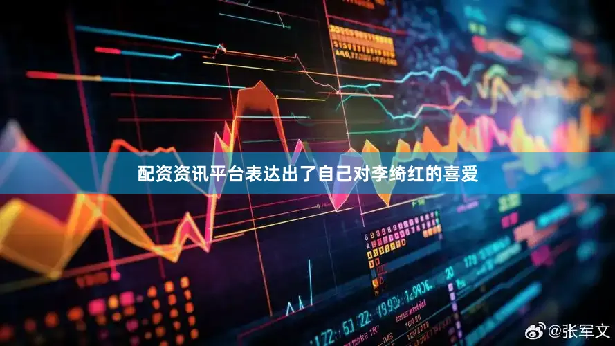 配资资讯平台表达出了自己对李绮红的喜爱
