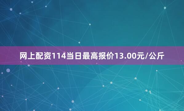 网上配资114当日最高报价13.00元/公斤