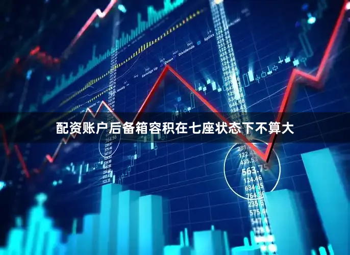 配资账户后备箱容积在七座状态下不算大