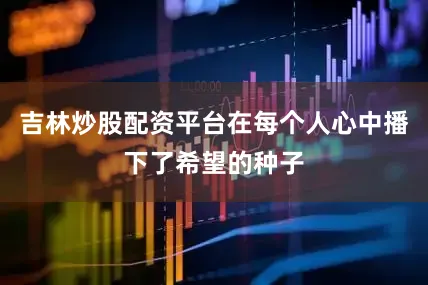 吉林炒股配资平台在每个人心中播下了希望的种子